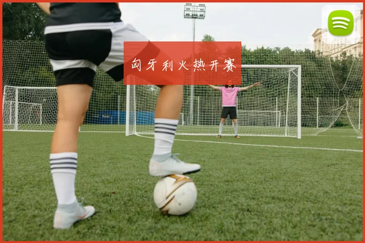 匈牙利火热开赛